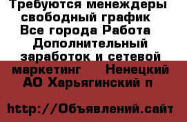 Требуются менеждеры, свободный график - Все города Работа » Дополнительный заработок и сетевой маркетинг   . Ненецкий АО,Харьягинский п.